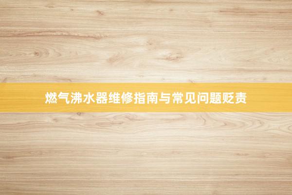 燃气沸水器维修指南与常见问题贬责
