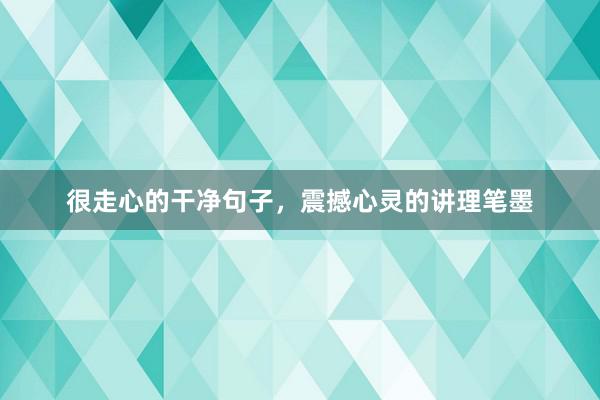 很走心的干净句子，震撼心灵的讲理笔墨