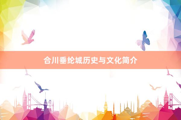 合川垂纶城历史与文化简介