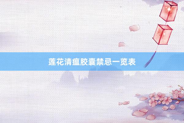 莲花清瘟胶囊禁忌一览表