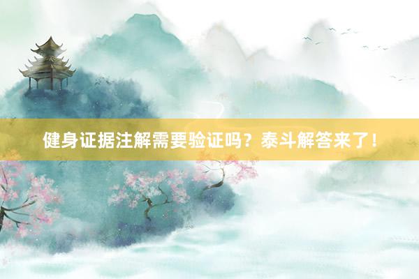 健身证据注解需要验证吗？泰斗解答来了！