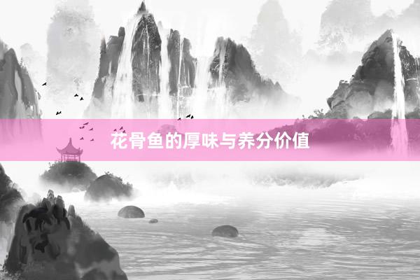 花骨鱼的厚味与养分价值