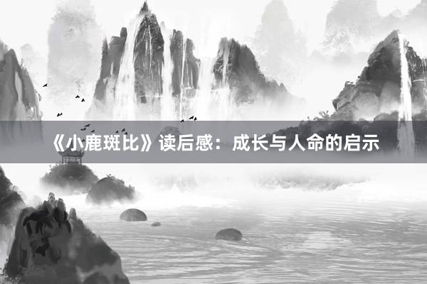 《小鹿斑比》读后感：成长与人命的启示
