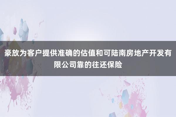 豪放为客户提供准确的估值和可陆南房地产开发有限公司靠的往还保险