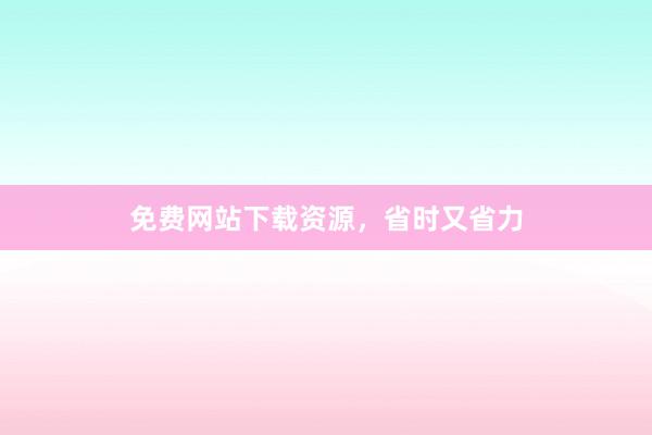 免费网站下载资源,省时又省力