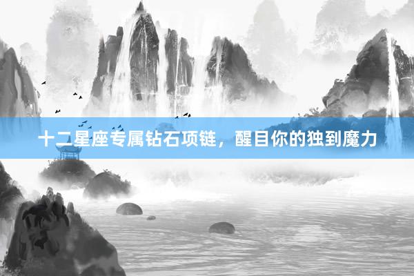 十二星座专属钻石项链，醒目你的独到魔力