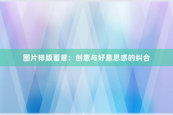 图片排版蓄意：创意与好意思感的纠合