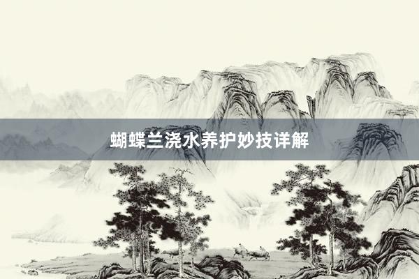 蝴蝶兰浇水养护妙技详解