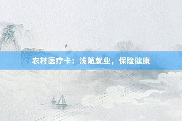 农村医疗卡：浅陋就业，保险健康