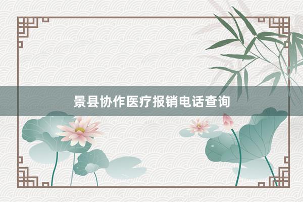 景县协作医疗报销电话查询