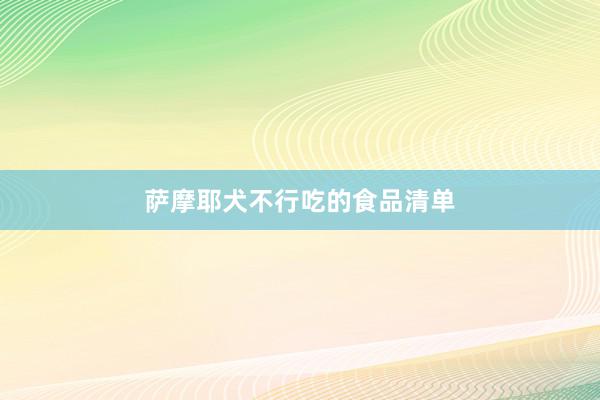 萨摩耶犬不行吃的食品清单