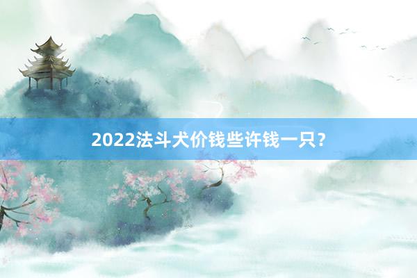 2022法斗犬价钱些许钱一只？