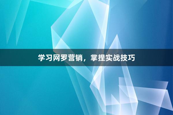 学习网罗营销，掌捏实战技巧